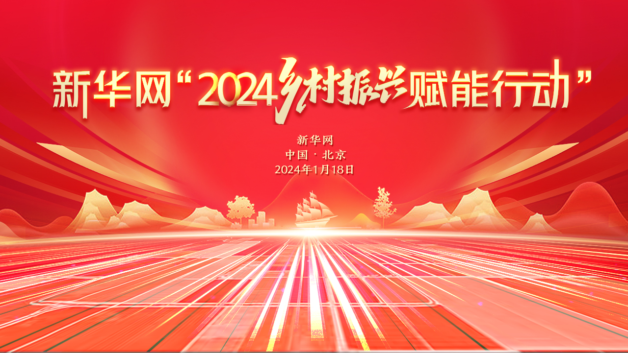 强农惠农富农 新华网发布“2024乡村振兴赋能行动”